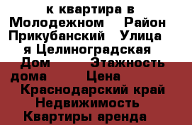 1к квартира в “Молодежном“ › Район ­ Прикубанский › Улица ­ 2я Целиноградская › Дом ­ 13 › Этажность дома ­ 12 › Цена ­ 10 000 - Краснодарский край Недвижимость » Квартиры аренда   